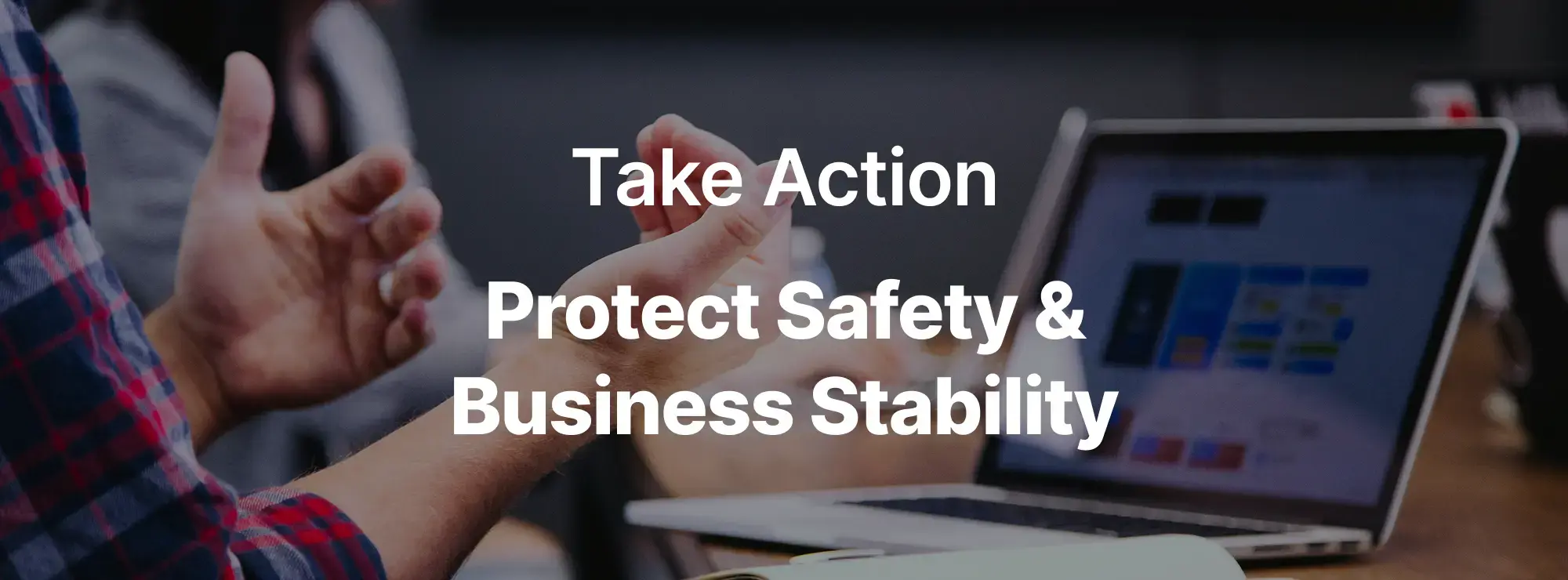 Take Action Protect Safety & Business Stability Take Action Protect Safety & Business Stability